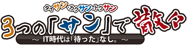 タイサン・カクサン・トウサン。3つの「サン」で散々。IT時代は「待った」なし